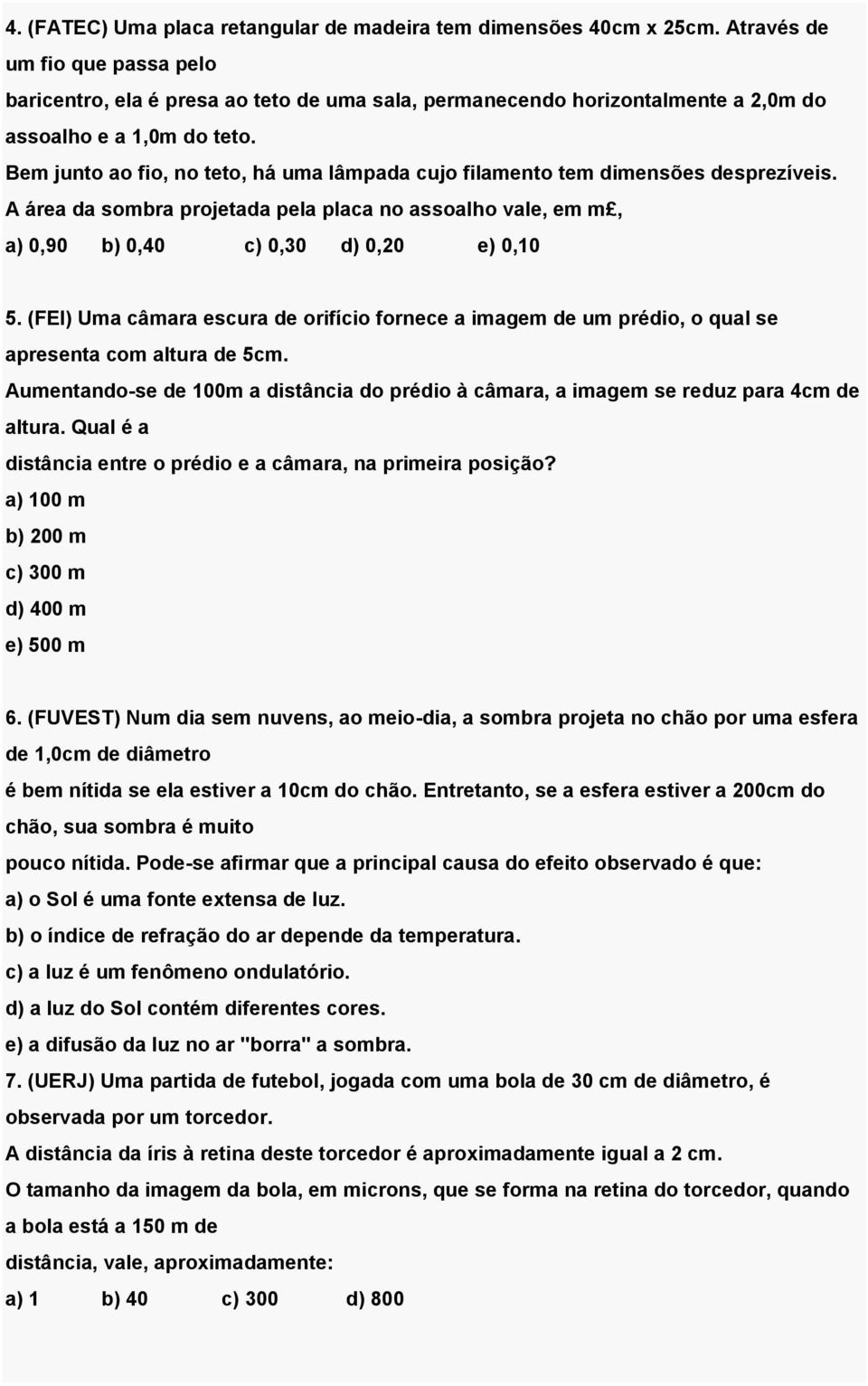 Bem junto ao fio, no teto, há uma lâmpada cujo filamento tem dimensões desprezíveis. A área da sombra projetada pela placa no assoalho vale, em m, a) 0,90 b) 0,40 c) 0,30 d) 0,20 e) 0,10 5.