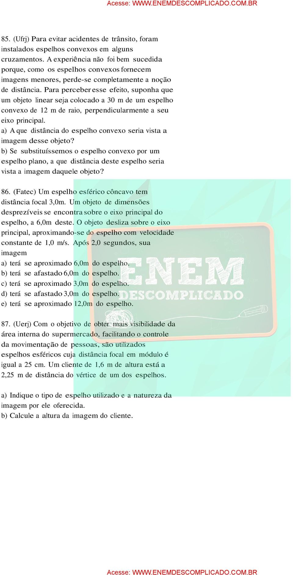 Para perceber esse efeito, suponha que um objeto linear seja colocado a 30 m de um espelho convexo de 12 m de raio, perpendicularmente a seu eixo principal.