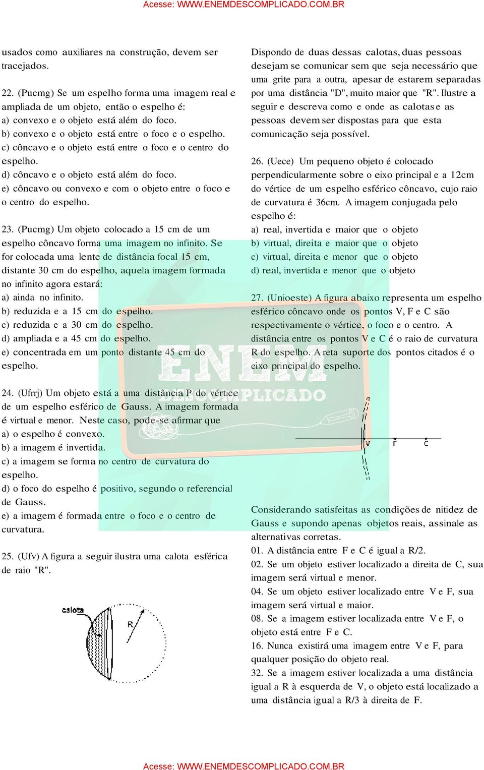 e) côncavo ou convexo e com o objeto entre o foco e o centro do espelho. 23. (Pucmg) Um objeto colocado a 15 cm de um espelho côncavo forma uma imagem no infinito.