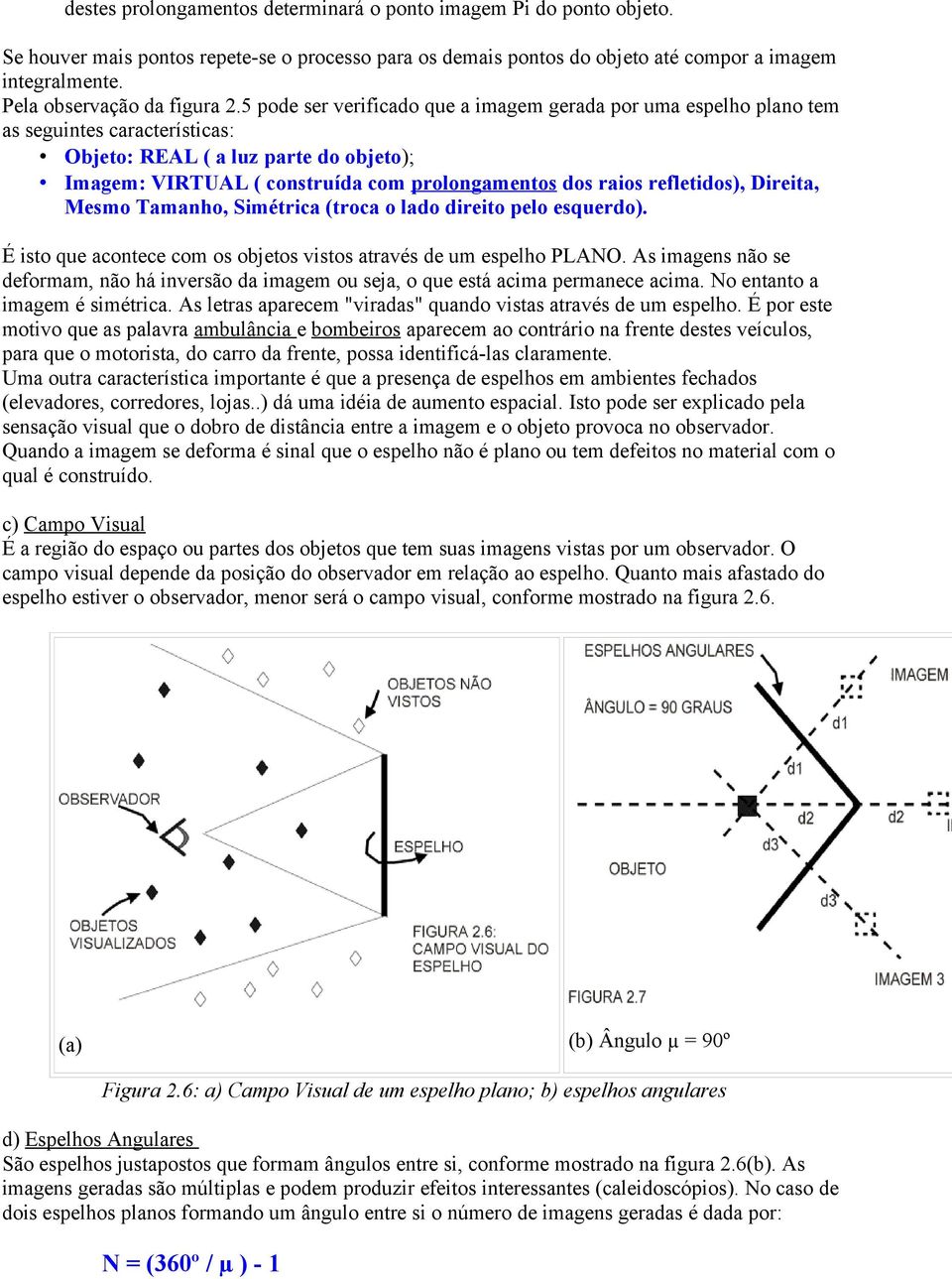 5 pode ser verificado que a imagem gerada por uma espelho plano tem as seguintes características: Objeto: REAL ( a luz parte do objeto); Imagem: VIRTUAL ( construída com prolongamentos dos raios