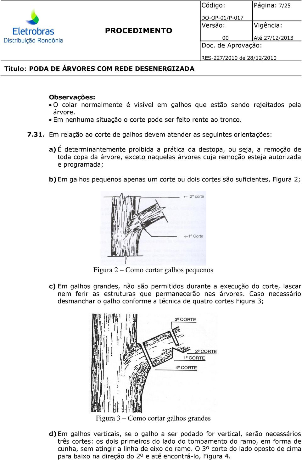 remoção esteja autorizada e programada; b) Em galhos pequenos apenas um corte ou dois cortes são suficientes, Figura 2; Figura 2 Como cortar galhos pequenos c) Em galhos grandes, não são permitidos