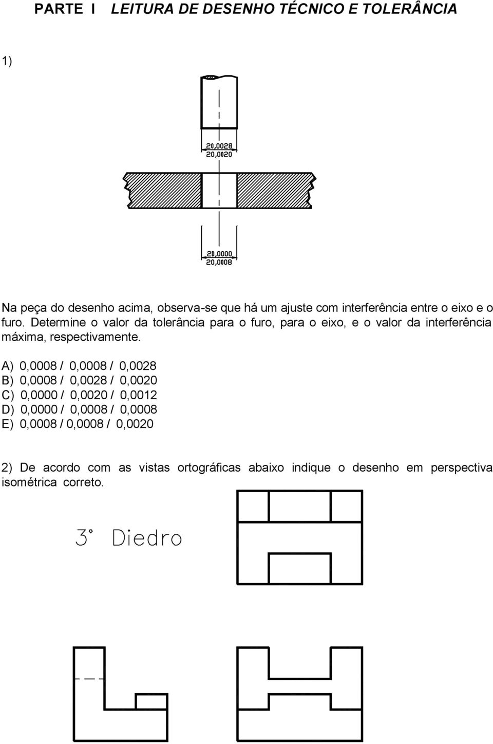 Determine o valor da tolerância para o furo, para o eixo, e o valor da interferência máxima, respectivamente.
