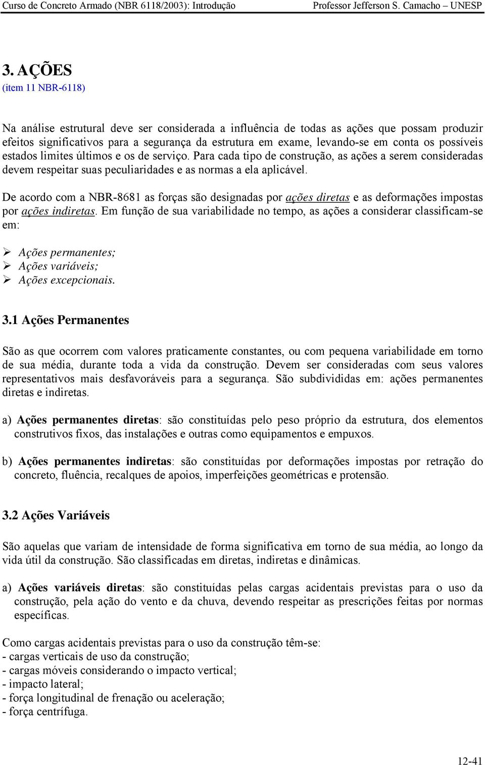 De acordo com a NBR-8681 as forças são designadas por ações diretas e as deformações impostas por ações indiretas.