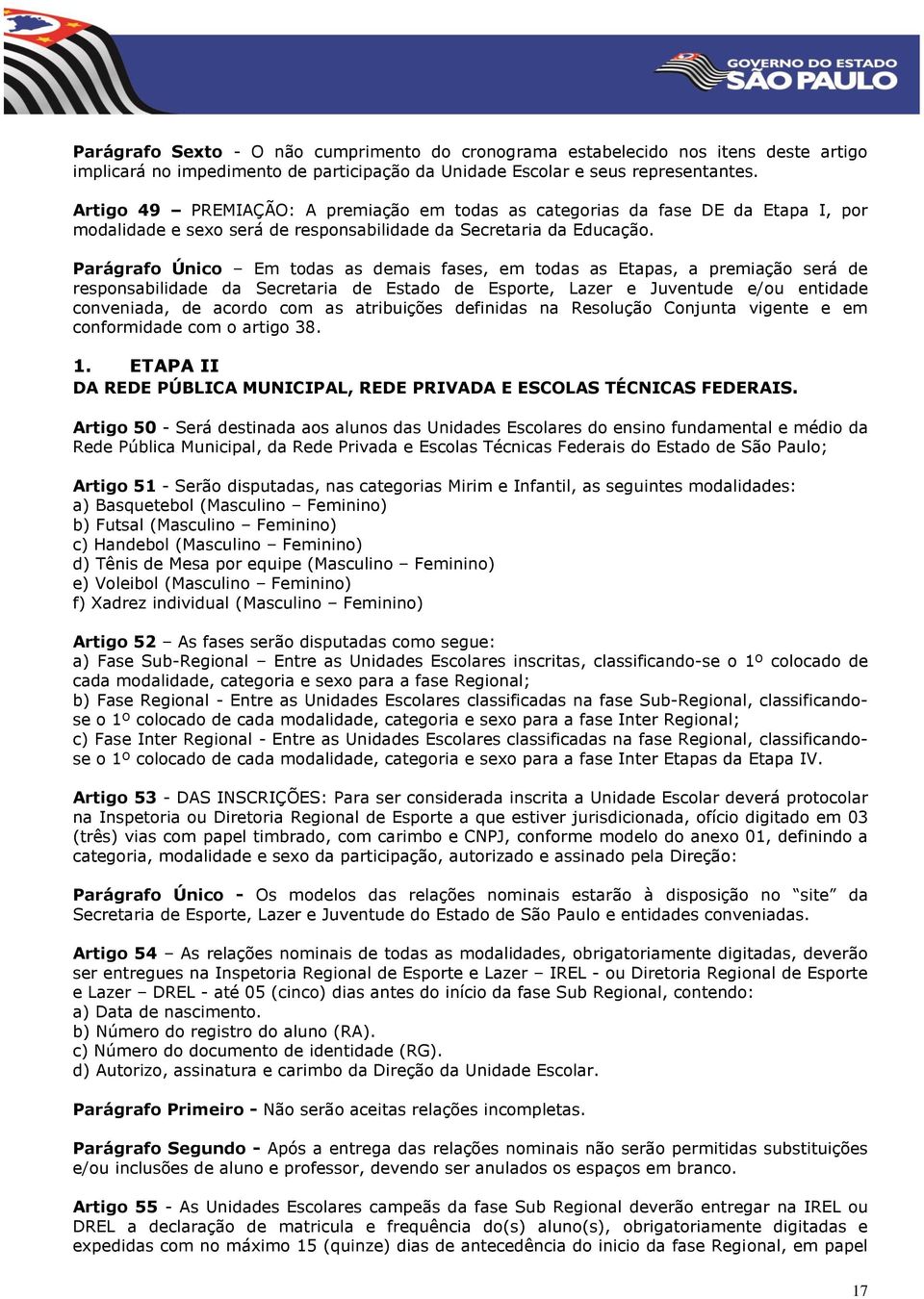 Parágrafo Único Em todas as demais fases, em todas as Etapas, a premiação será de responsabilidade da Secretaria de Estado de Esporte, Lazer e Juventude e/ou entidade conveniada, de acordo com as