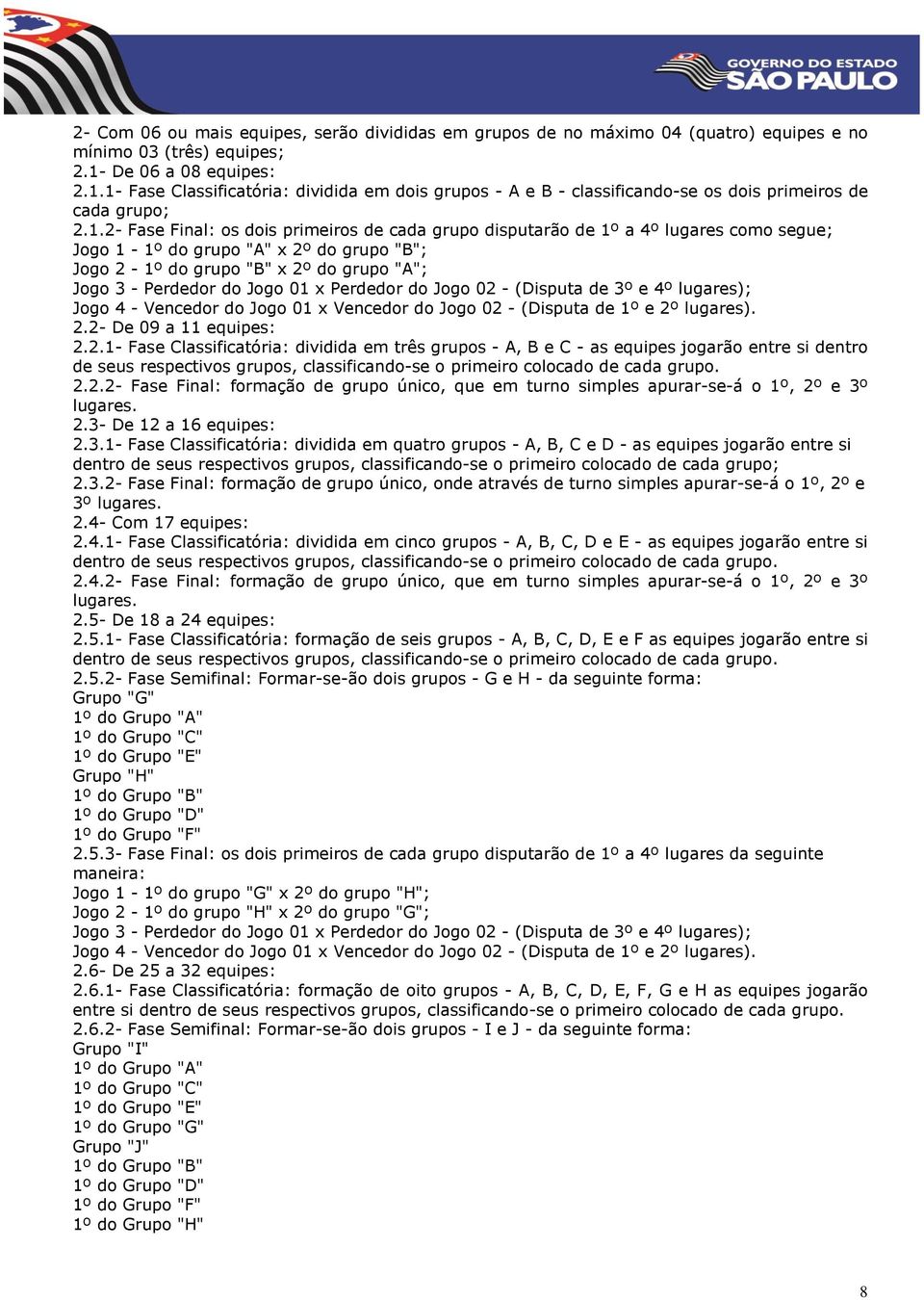 1- Fase Classificatória: dividida em dois grupos - A e B - classificando-se os dois primeiros de cada grupo; 2.1.2- Fase Final: os dois primeiros de cada grupo disputarão de 1º a 4º lugares como