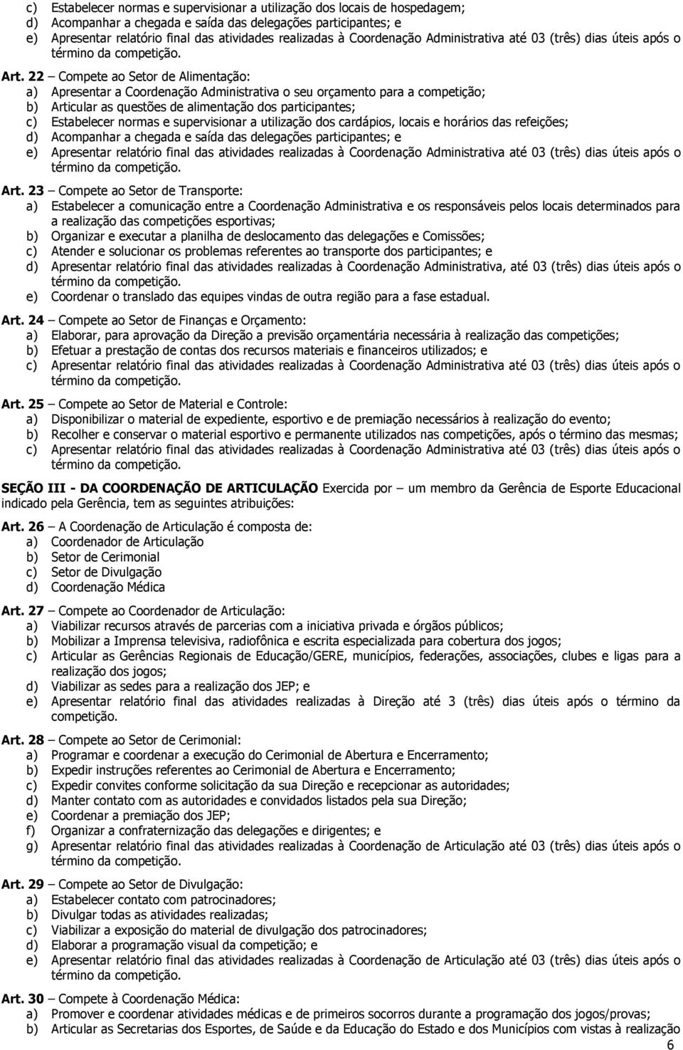 22 Compete ao Setor de Alimentação: a) Apresentar a Coordenação Administrativa o seu orçamento para a competição; b) Articular as questões de alimentação dos participantes; c) Estabelecer normas e