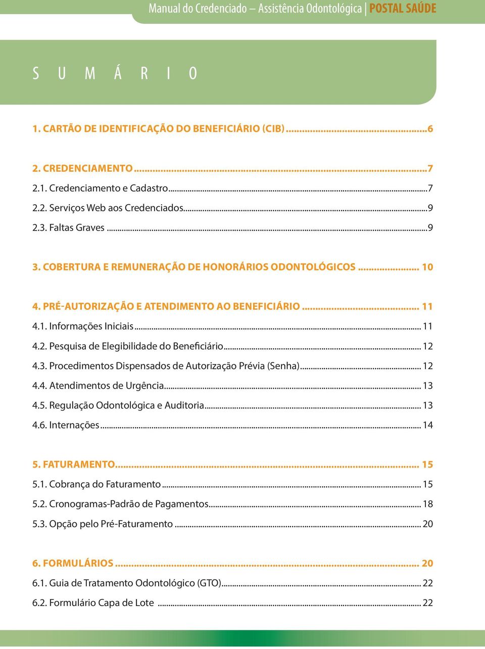 .. 12 4.3. Procedimentos Dispensados de Autorização Prévia (Senha)... 12 4.4. Atendimentos de Urgência... 13 4.5. Regulação Odontológica e Auditoria... 13 4.6. Internações... 14 5. FATURAMENTO... 15 5.