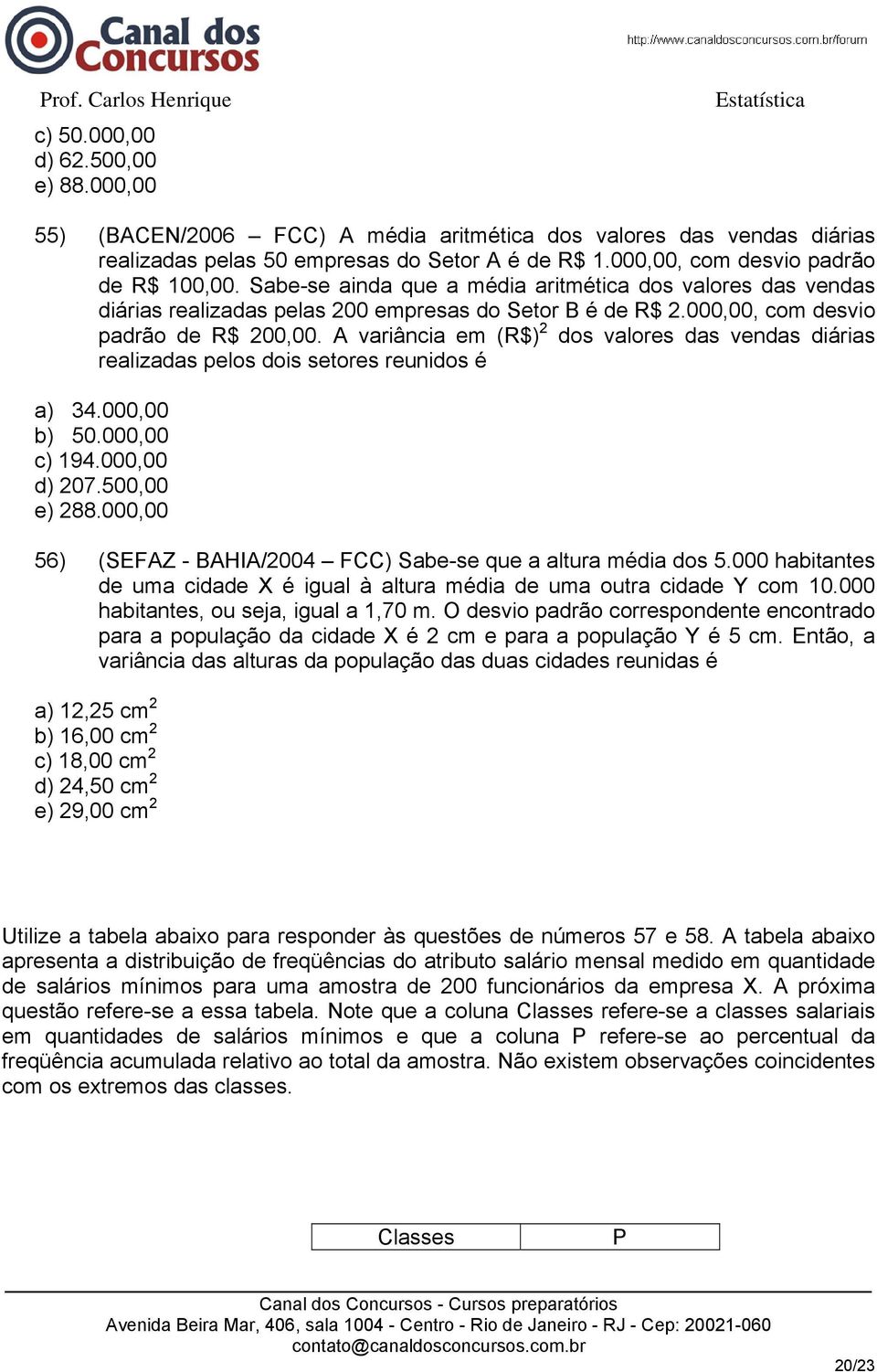 A variância em (R$) 2 dos valores das vendas diárias realizadas pelos dois setores reunidos é a) 34.000,00 b) 50.000,00 c) 194.000,00 d) 207.500,00 e) 288.