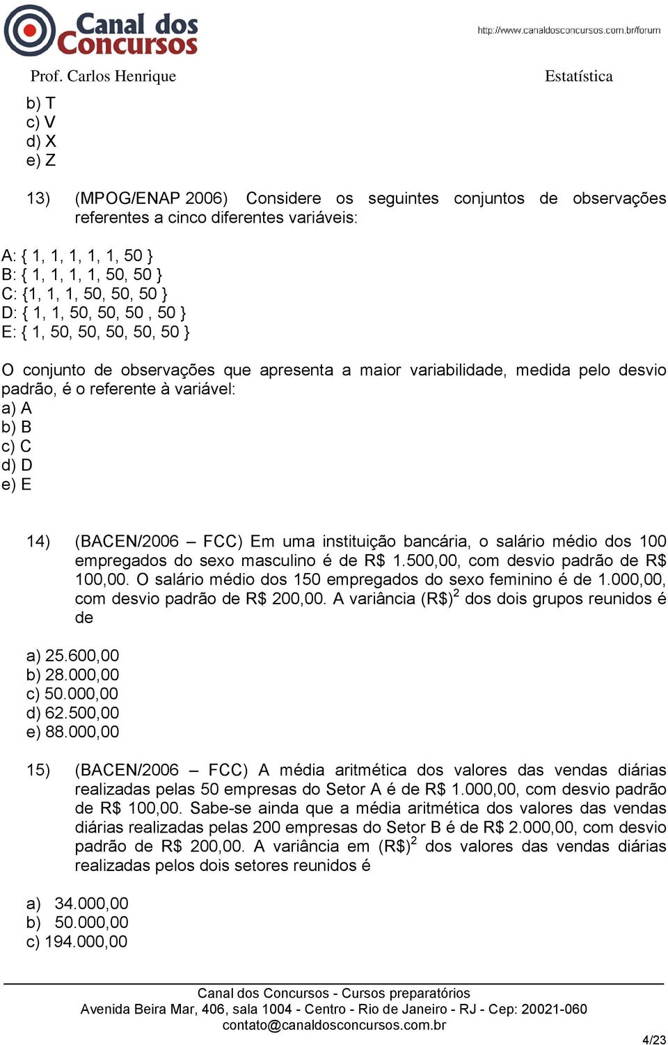 D e) E 14) (BACEN/2006 FCC) Em uma instituição bancária, o salário médio dos 100 empregados do sexo masculino é de R$ 1.500,00, com desvio padrão de R$ 100,00.