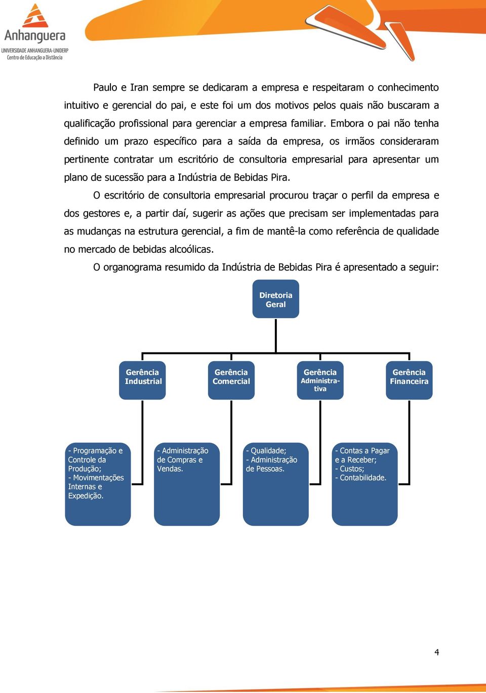 Embora o pai não tenha definido um prazo específico para a saída da empresa, os irmãos consideraram pertinente contratar um escritório de consultoria empresarial para apresentar um plano de sucessão