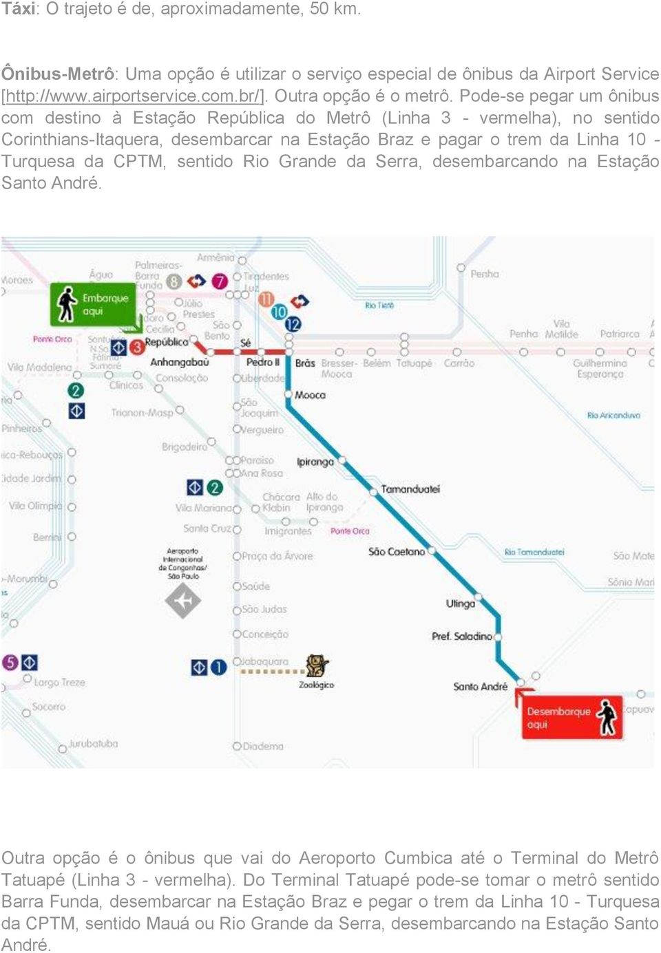 CPTM, sentido Rio Grande da Serra, desembarcando na Estação Santo André. Outra opção é o ônibus que vai do Aeroporto Cumbica até o Terminal do Metrô Tatuapé (Linha 3 - vermelha).