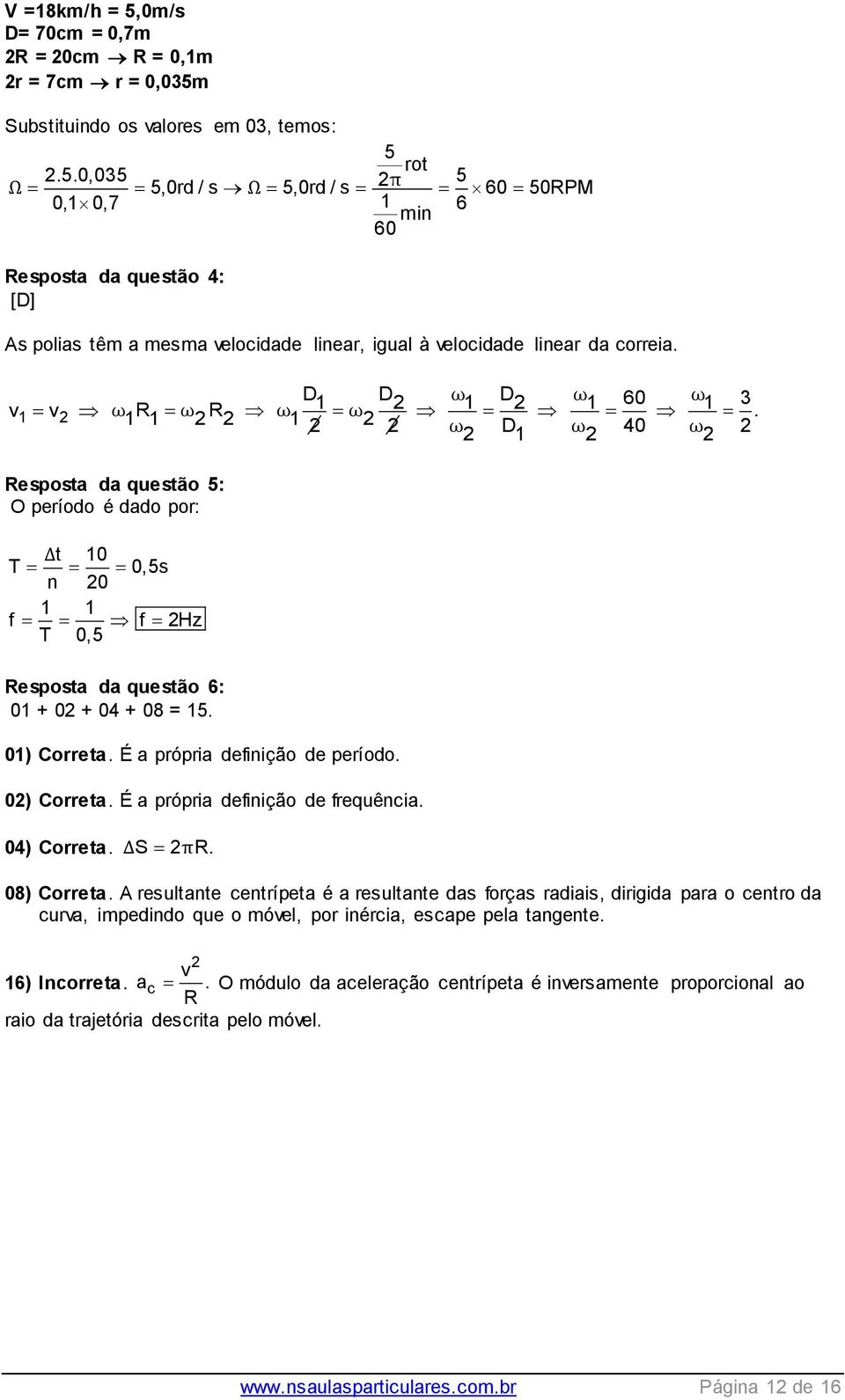 ω 2 2 Resposta da questão 5: O período é dado por: Δt 10 T 0,5s n 20 1 1 f f 2Hz T 0,5 Resposta da questão 6: 01 + 02 + 04 + 08 = 15. 01) Correta. É a própria definição de período. 02) Correta.