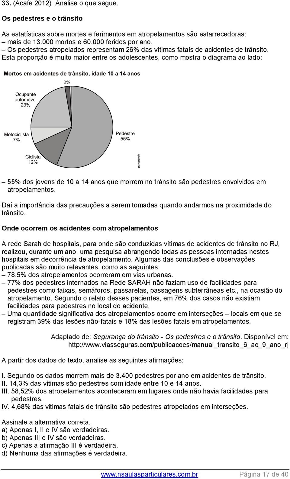 Esta proporção é muito maior entre os adolescentes, como mostra o diagrama ao lado: 55% dos jovens de 10 a 14 anos que morrem no trânsito são pedestres envolvidos em atropelamentos.