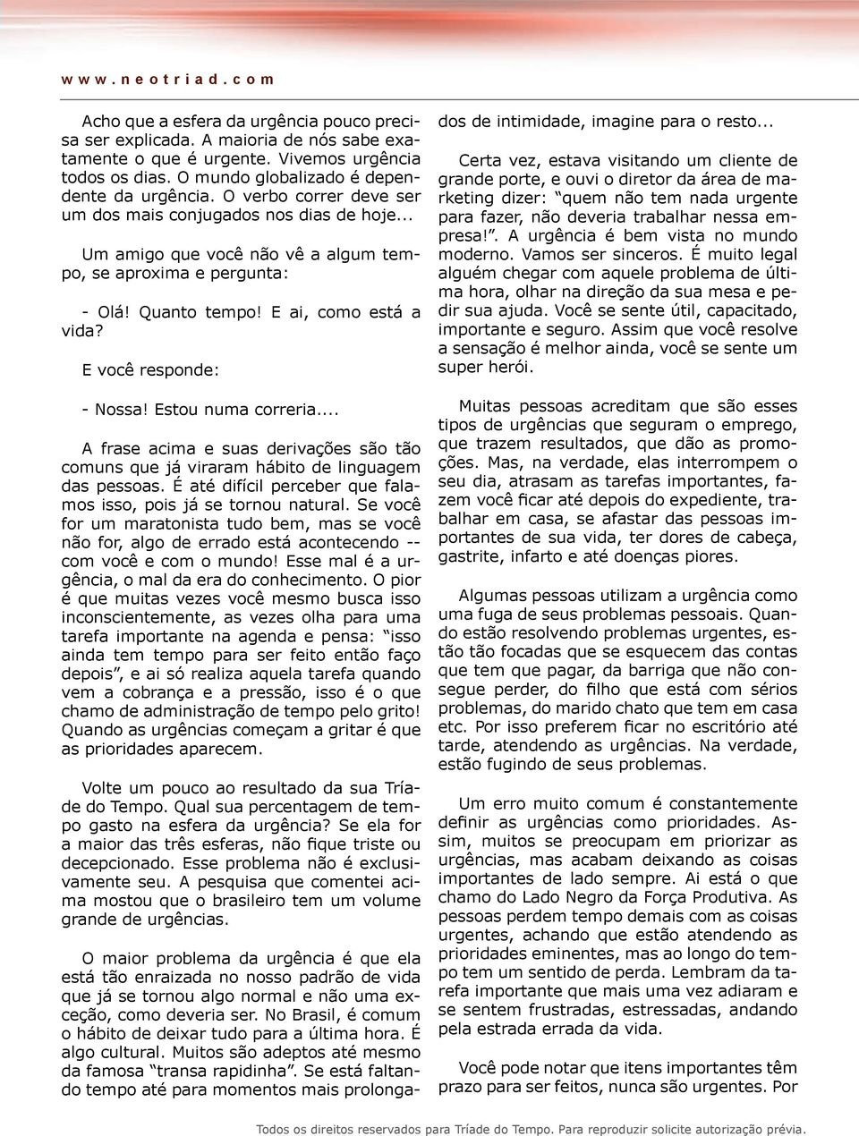 E ai, como está a vida? E você responde: - Nossa! Estou numa correria... A frase acima e suas derivações são tão comuns que já viraram hábito de linguagem das pessoas.