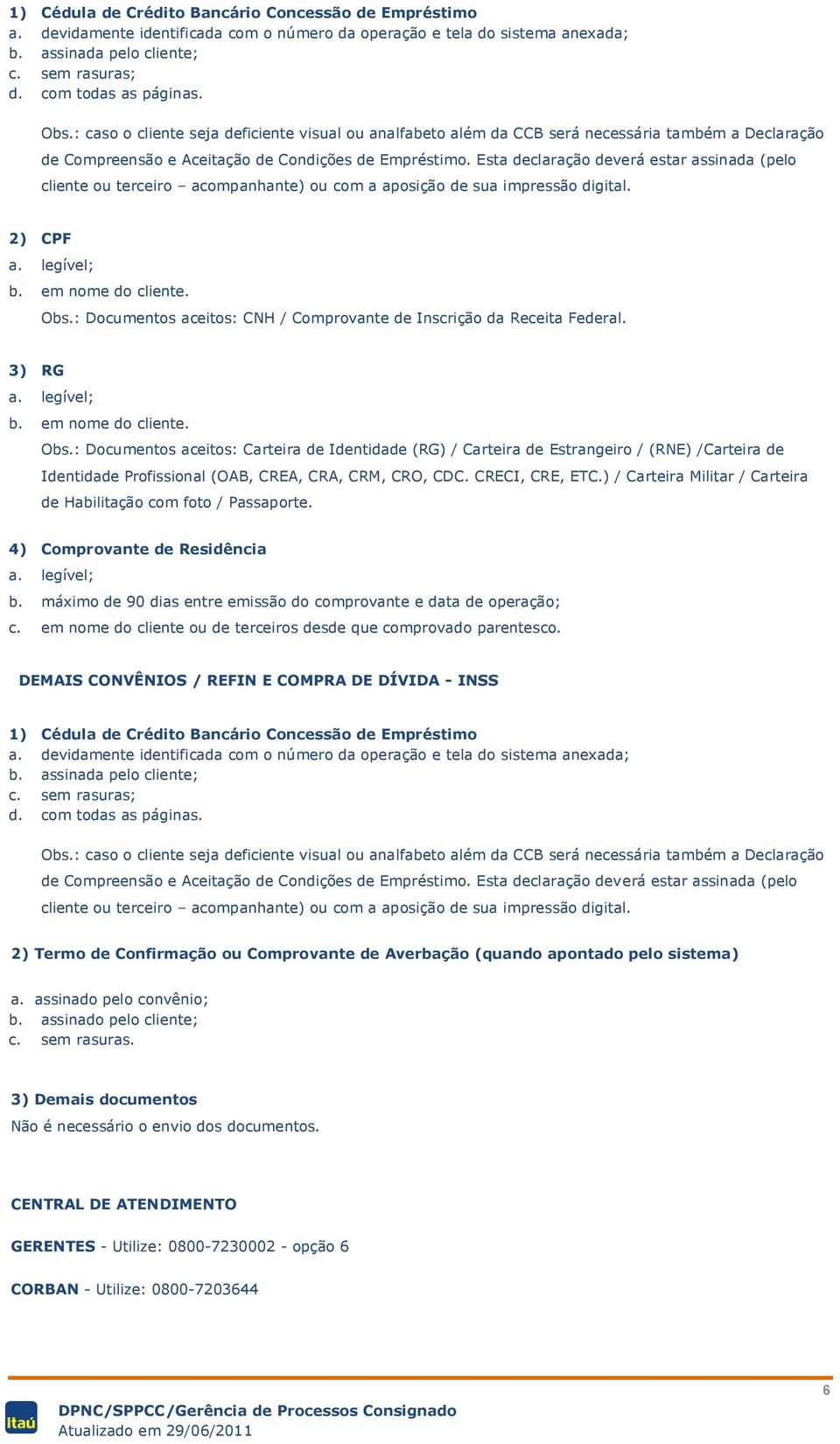 Esta declaração deverá estar assinada (pelo cliente ou terceiro acompanhante) ou com a aposição de sua impressão digital. 2) CPF a. legível; b. em nome do cliente. Obs.