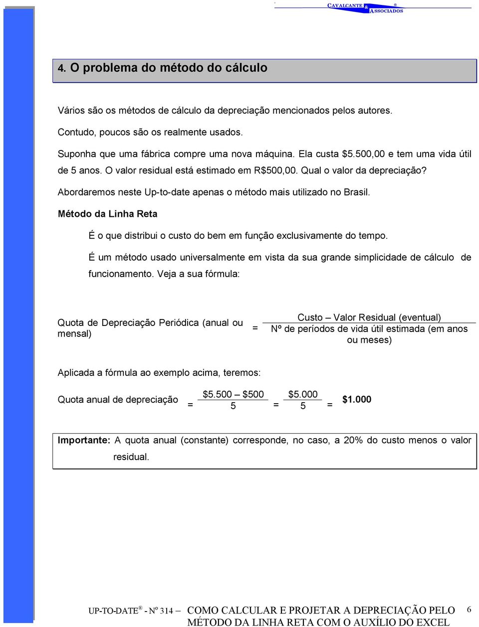 Método da Linha Reta É o que distribui o custo do bem em função exclusivamente do tempo. É um método usado universalmente em vista da sua grande simplicidade de cálculo de funcionamento.