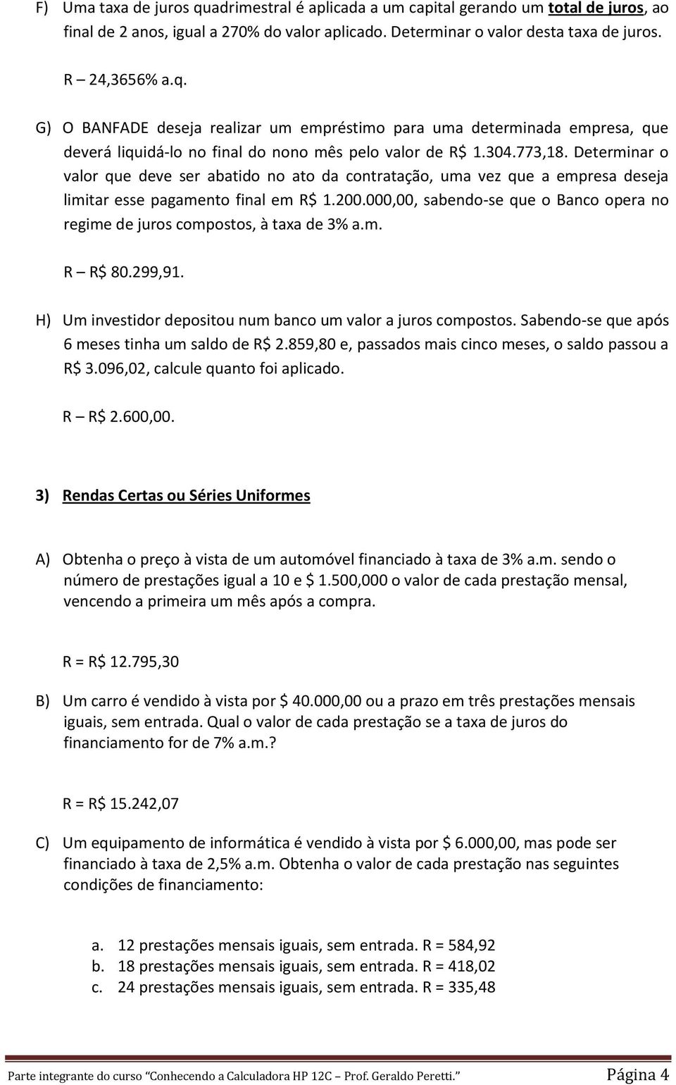 000,00, sabendo-se que o Banco opera no regime de juros compostos, à taxa de 3% a.m. R R$ 80.299,91. H) Um investidor depositou num banco um valor a juros compostos.