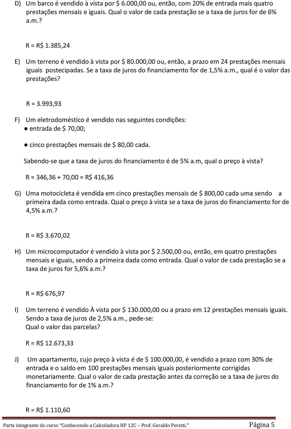 R = 3.993,93 F) Um eletrodoméstico é vendido nas seguintes condições: entrada de $ 70,00; cinco prestações mensais de $ 80,00 cada. Sabendo-se que a taxa de juros do financiamento é de 5% a.