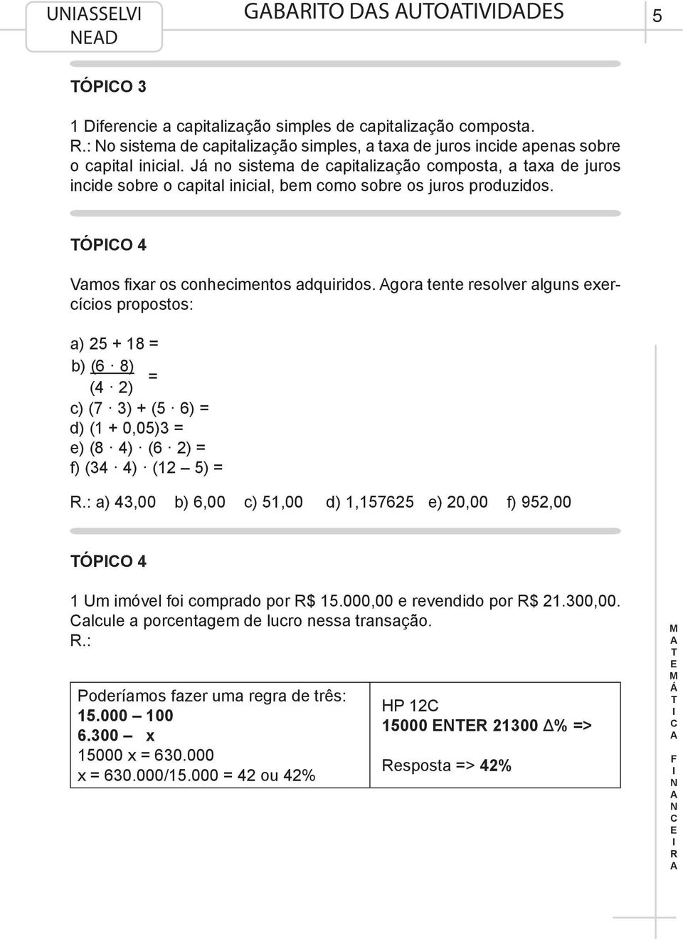 gora tente resolver alguns exercícios propostos: a) 25 + 18 = b) (6 8) = (4 2) c) (7 3) + (5 6) = d) (1 + 0,05)3 = e) (8 4) (6 2) = f) (34 4) (12 5) =.