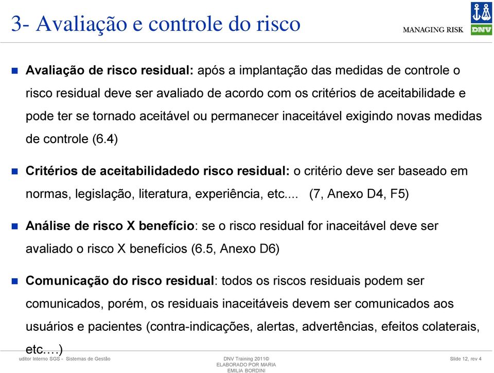 4) Critérios de aceitabilidadedo risco residual: o critério deve ser baseado em normas, legislação, literatura, experiência, etc.