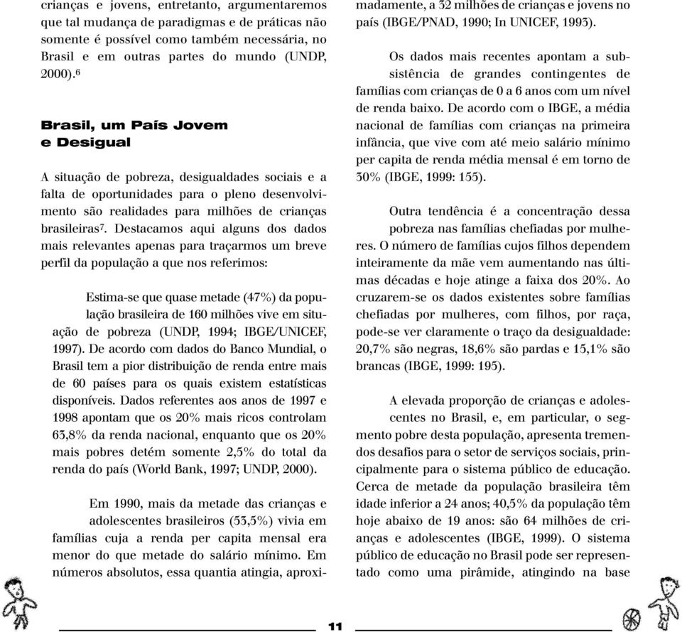 Destacamos aqui alguns dos dados mais relevantes apenas para traçarmos um breve perfil da população a que nos referimos: Estima-se que quase metade (47%) da população brasileira de 160 milhões vive