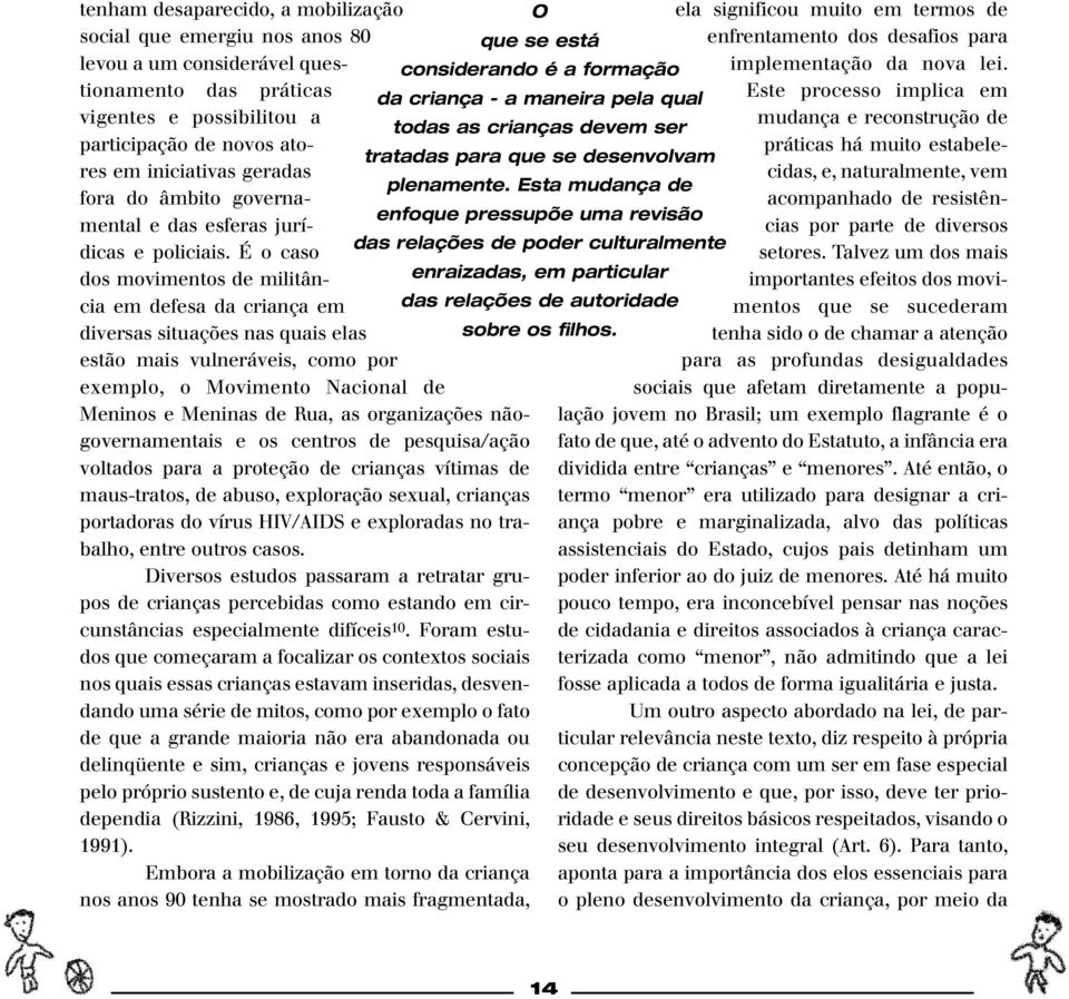 É o caso dos movimentos de militância em defesa da criança em diversas situações nas quais elas estão mais vulneráveis, como por exemplo, o Movimento Nacional de Meninos e Meninas de Rua, as