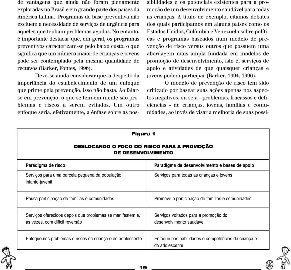 No entanto, é importante destacar que, em geral, os programas preventivos caracterizam-se pelo baixo custo, o que significa que um número maior de crianças e jovens pode ser contemplado pela mesma