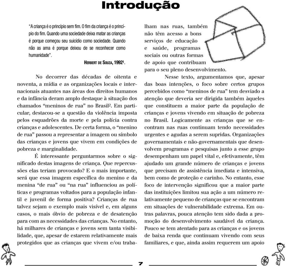 No decorrer das décadas de oitenta e noventa, a mídia e as organizações locais e internacionais atuantes nas áreas dos direitos humanos e da infância deram amplo destaque à situação dos chamados