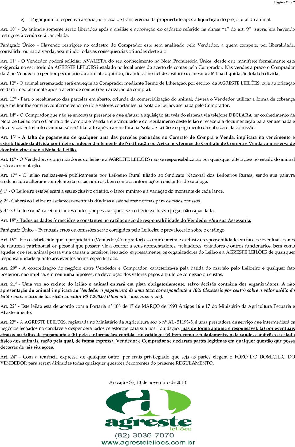 Parágrafo Único Havendo restrições no cadastro do Comprador este será analisado pelo Vendedor, a quem compete, por liberalidade, convalidar ou não a venda, assumindo todas as conseqüências oriundas