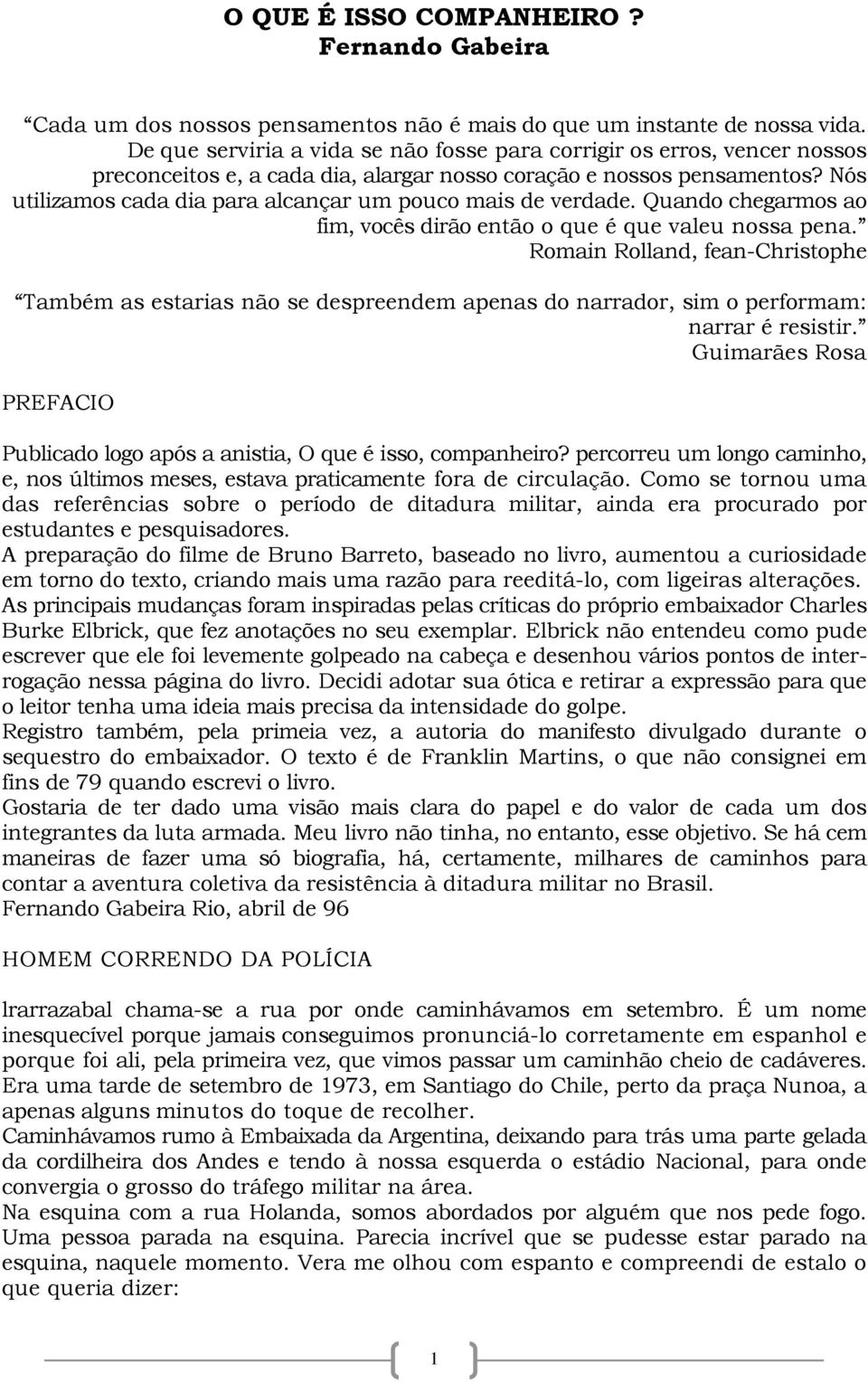 Nós utilizamos cada dia para alcançar um pouco mais de verdade. Quando chegarmos ao fim, vocês dirão então o que é que valeu nossa pena.