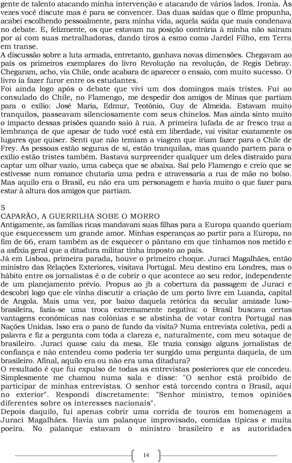 E, felizmente, os que estavam na posição contrária à minha não saíram por aí com suas metralhadoras, dando tiros a esmo como Jardel Filho, em Terra em transe.