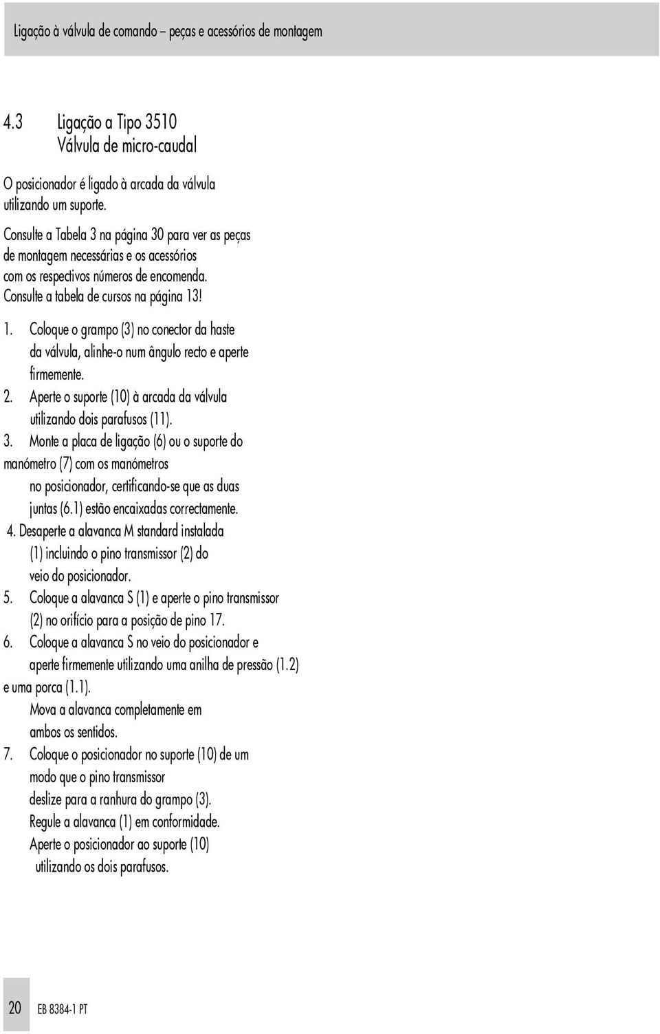 ! 1. Coloque o grampo (3) no conector da haste da válvula, alinhe-o num ângulo recto e aperte firmemente. 2. Aperte o suporte (10) à arcada da válvula utilizando dois parafusos (11). 3.