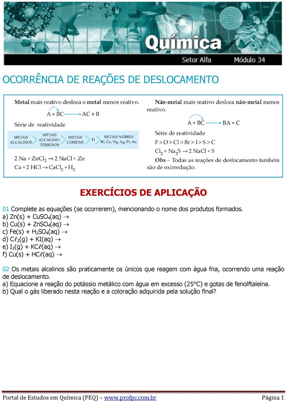 são praticamente os únicos que reagem com água fria, ocorrendo uma reação de deslocamento.