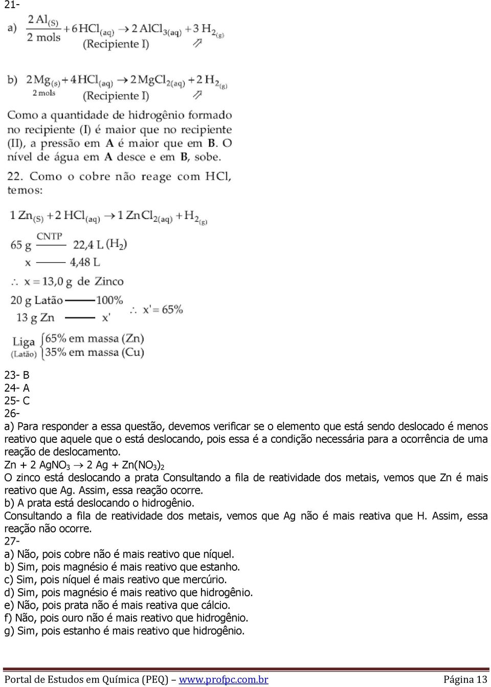 Assim, essa reação ocorre. b) A prata está deslocando o hidrogênio. Consultando a fila de reatividade dos metais, vemos que Ag não é mais reativa que H. Assim, essa reação não ocorre.