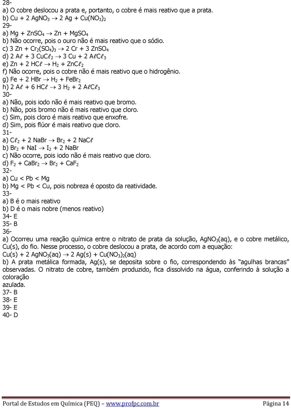 c) 3 Zn + Cr 2 (SO 4 ) 3 2 Cr + 3 ZnSO 4 d) 2 Al + 3 CuCl 2 3 Cu + 2 AlCl 3 e) Zn + 2 HCl H 2 + ZnCl 2 f) Não ocorre, pois o cobre não é mais reativo que o hidrogênio.