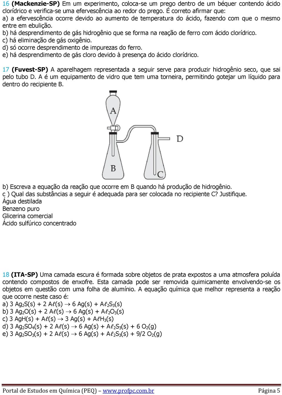 b) há desprendimento de gás hidrogênio que se forma na reação de ferro com ácido clorídrico. c) há eliminação de gás oxigênio. d) só ocorre desprendimento de impurezas do ferro.