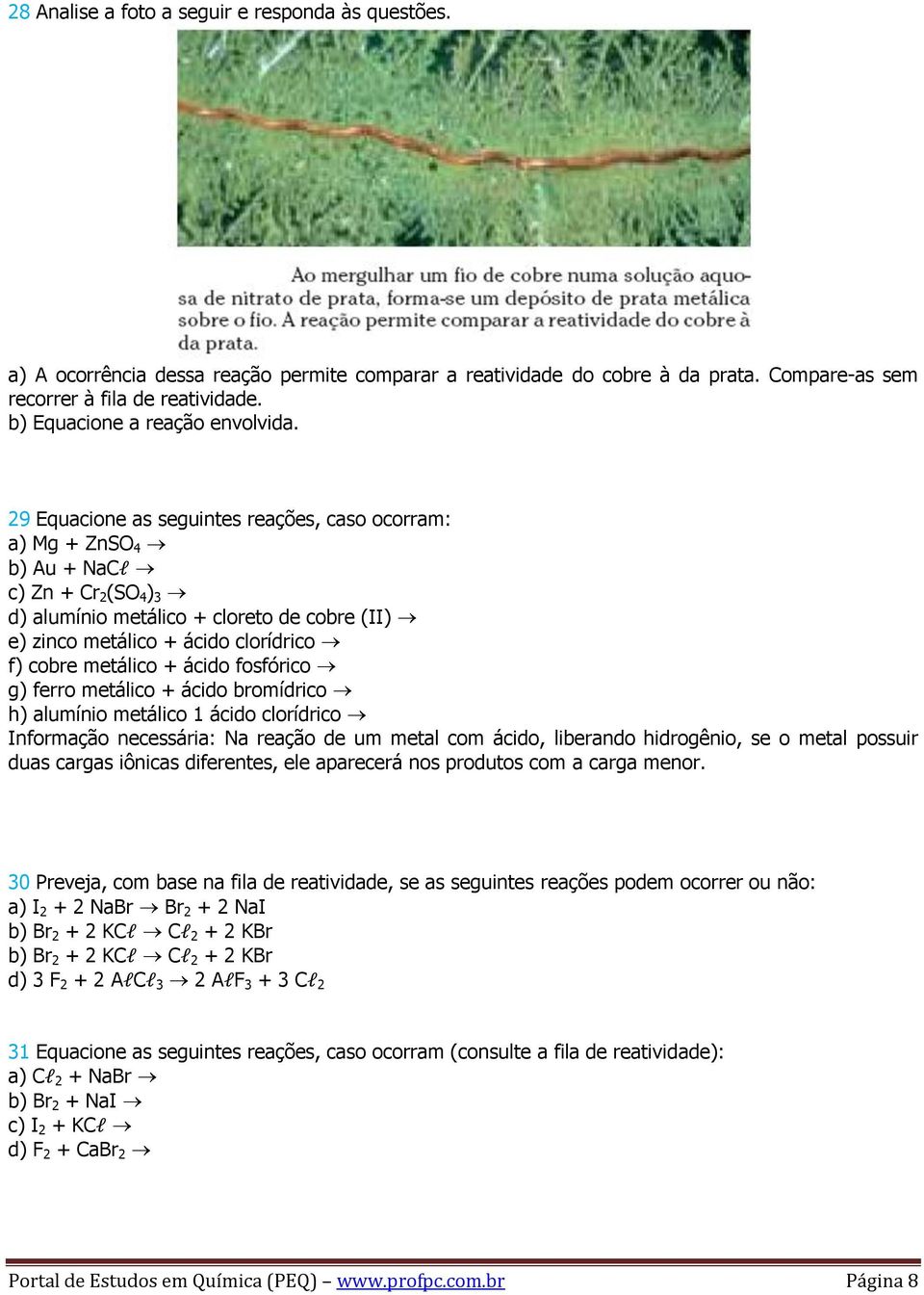 29 Equacione as seguintes reações, caso ocorram: a) Mg + ZnSO 4 b) Au + NaCl c) Zn + Cr 2 (SO 4 ) 3 d) alumínio metálico + cloreto de cobre (II) e) zinco metálico + ácido clorídrico f) cobre metálico