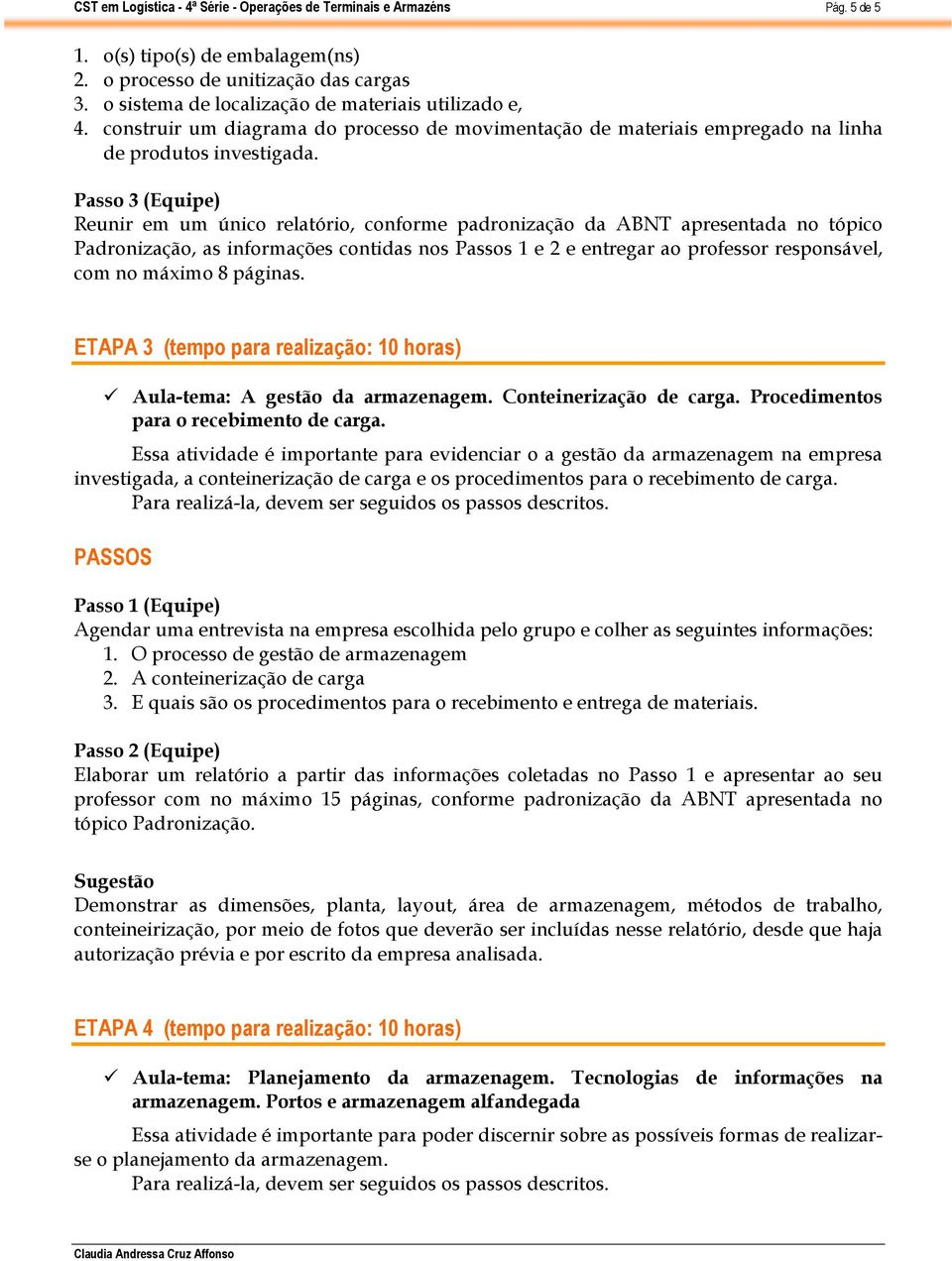 Passo 3 (Equipe) Reunir em um único relatório, conforme padronização da ABNT apresentada no tópico Padronização, as informações contidas nos Passos 1 e 2 e entregar ao professor responsável, com no