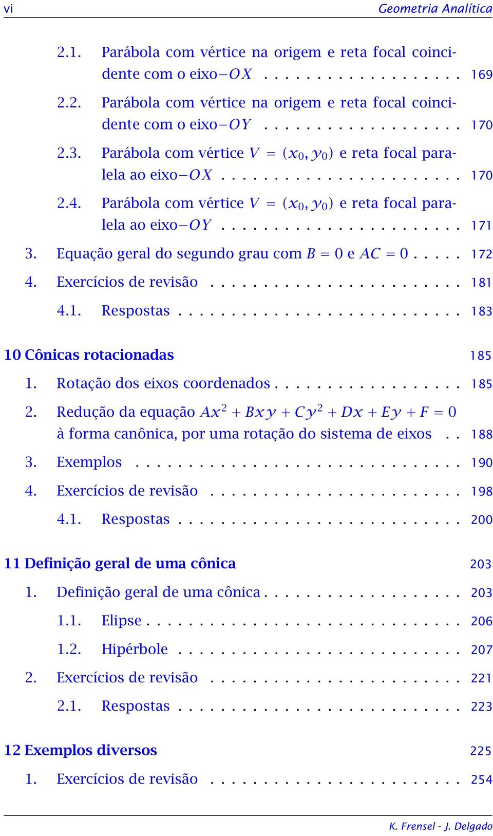 Equação geral do segundo grau com B = 0 e AC = 0..... 17 4. Exercícios de revisão........................ 181 4.1. Respostas........................... 183 10 Cônicas rotacionadas 185 1.