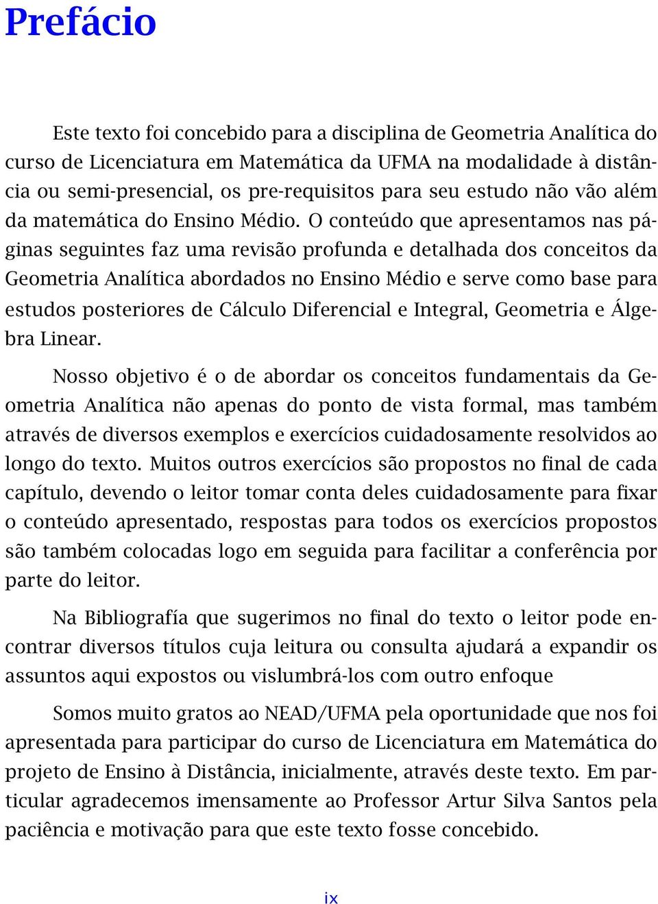 O conteúdo que apresentamos nas páginas seguintes faz uma revisão profunda e detalhada dos conceitos da Geometria Analítica abordados no Ensino Médio e serve como base para estudos posteriores de