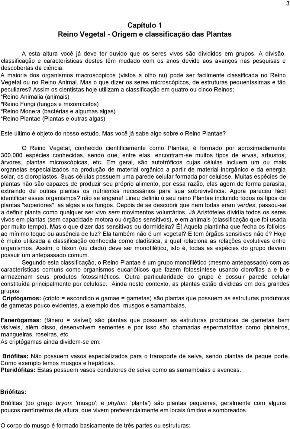 A maioria dos organismos macroscópicos (vistos a olho nu) pode ser facilmente classificada no Reino Vegetal ou no Reino Animal.