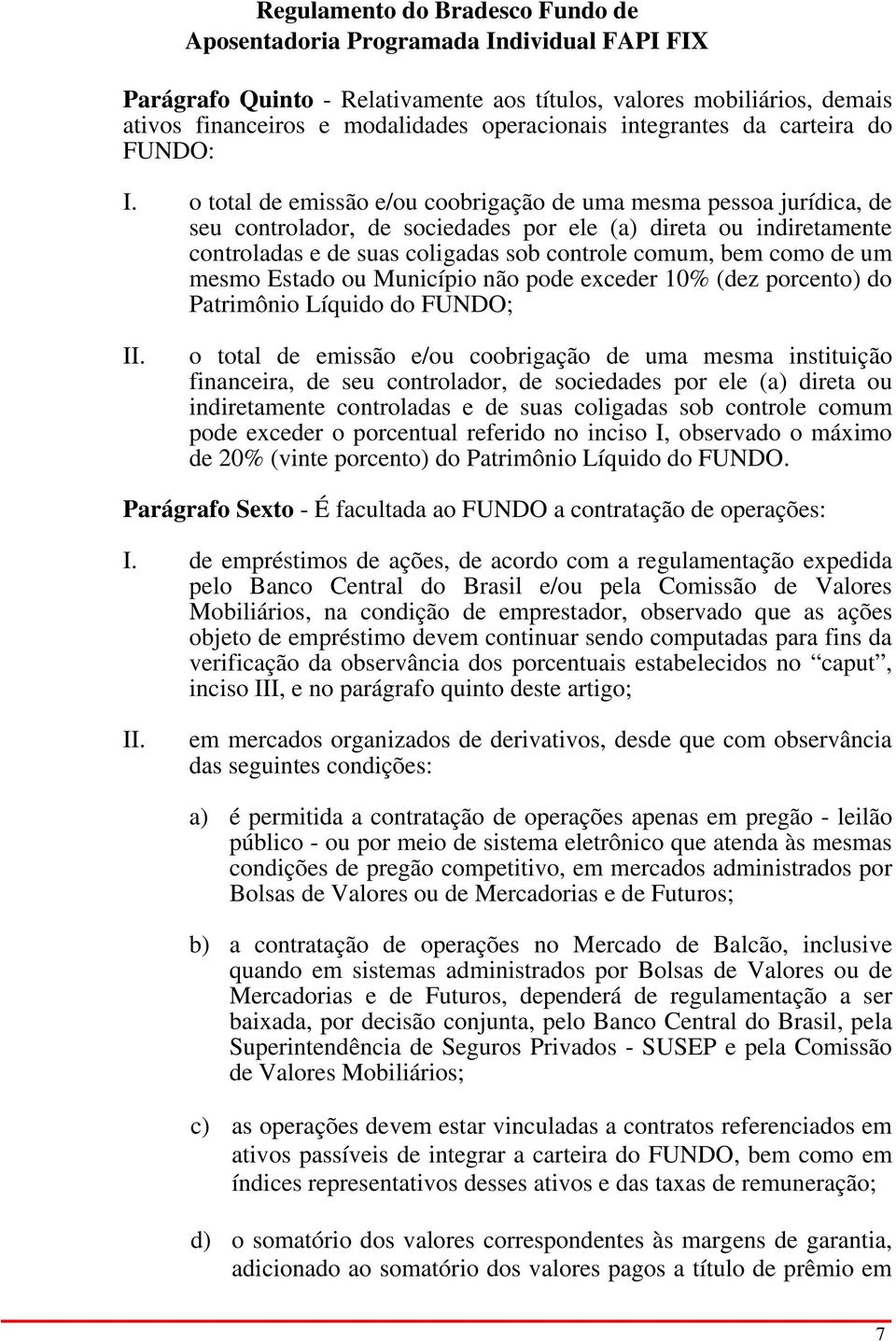 um mesmo Estado ou Município não pode exceder 10% (dez porcento) do Patrimônio Líquido do FUNDO; o total de emissão e/ou coobrigação de uma mesma instituição financeira, de seu controlador, de