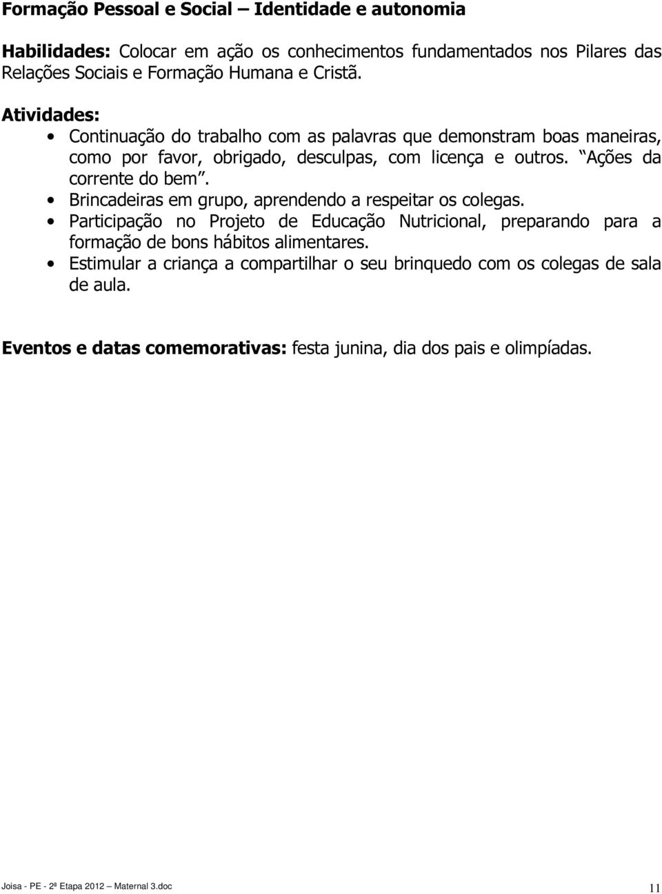 Brincadeiras em grupo, aprendendo a respeitar os colegas. Participação no Projeto de Educação Nutricional, preparando para a formação de bons hábitos alimentares.