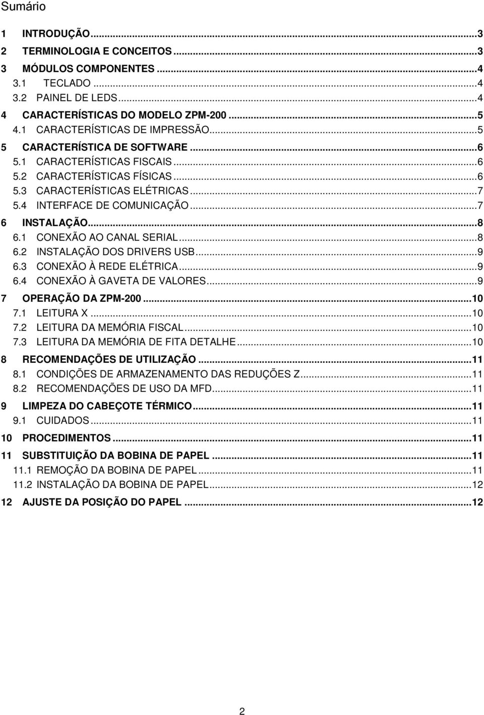 1 CONEXÃO AO CANAL SERIAL...8 6.2 INSTALAÇÃO DOS DRIVERS USB...9 6.3 CONEXÃO À REDE ELÉTRICA...9 6.4 CONEXÃO À GAVETA DE VALORES...9 7 OPERAÇÃO DA ZPM-200...10 7.1 LEITURA X...10 7.2 LEITURA DA MEMÓRIA FISCAL.