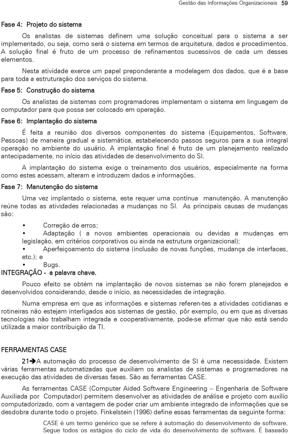 Nesta atividade exerce um papel preponderante a modelagem dos dados, que é a base para toda a estruturação dos serviços do sistema.