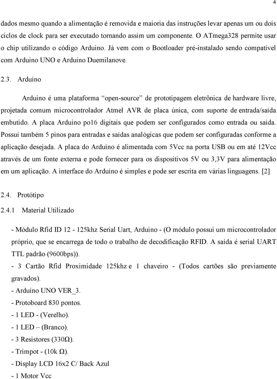 A placa Arduino po16 digitais que podem ser configurados como entrada ou saída. Possui também 5 pinos para entradas e saídas analógicas que podem ser configuradas conforme a aplicação desejada.