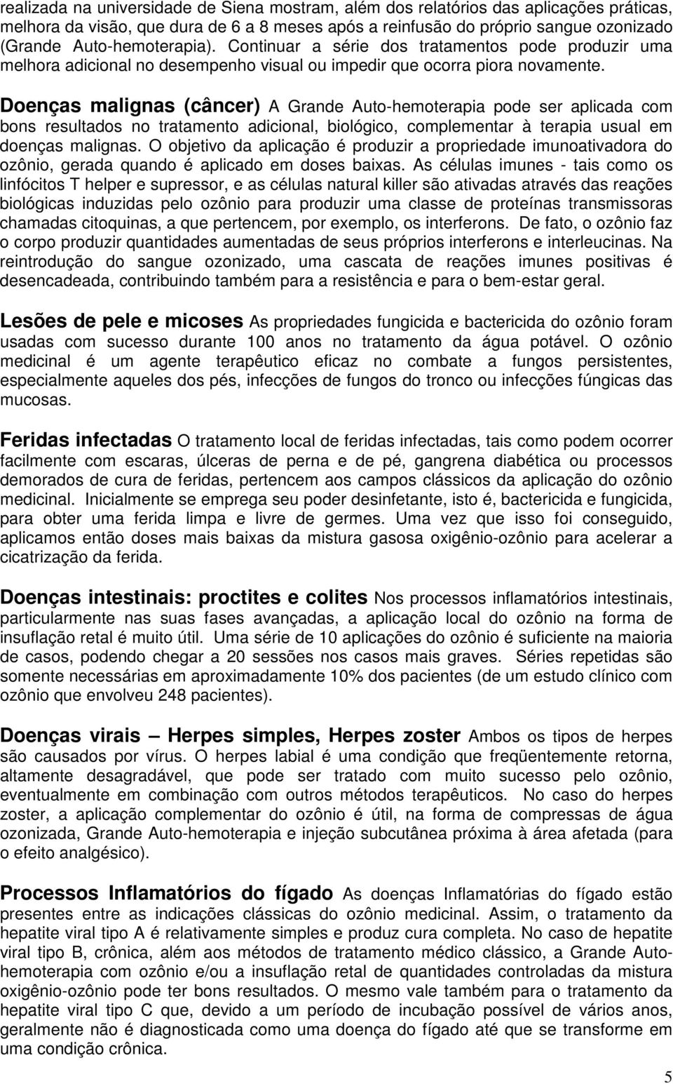 Doenças malignas (câncer) A Grande Auto-hemoterapia pode ser aplicada com bons resultados no tratamento adicional, biológico, complementar à terapia usual em doenças malignas.