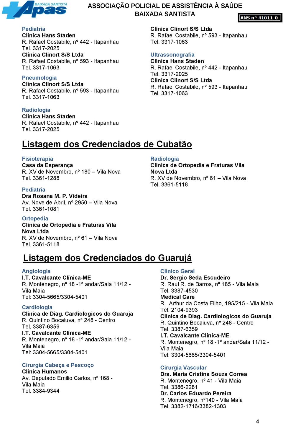 3361-5118 Listagem dos Credenciados do Guarujá Radiologia Clinica de Ortopedia e Fraturas Vila Nova Ltda R. XV de Novembro, nº 61 Vila Nova Tel. 3361-5118 Angiologia Cardiologia Clinica de Diag.