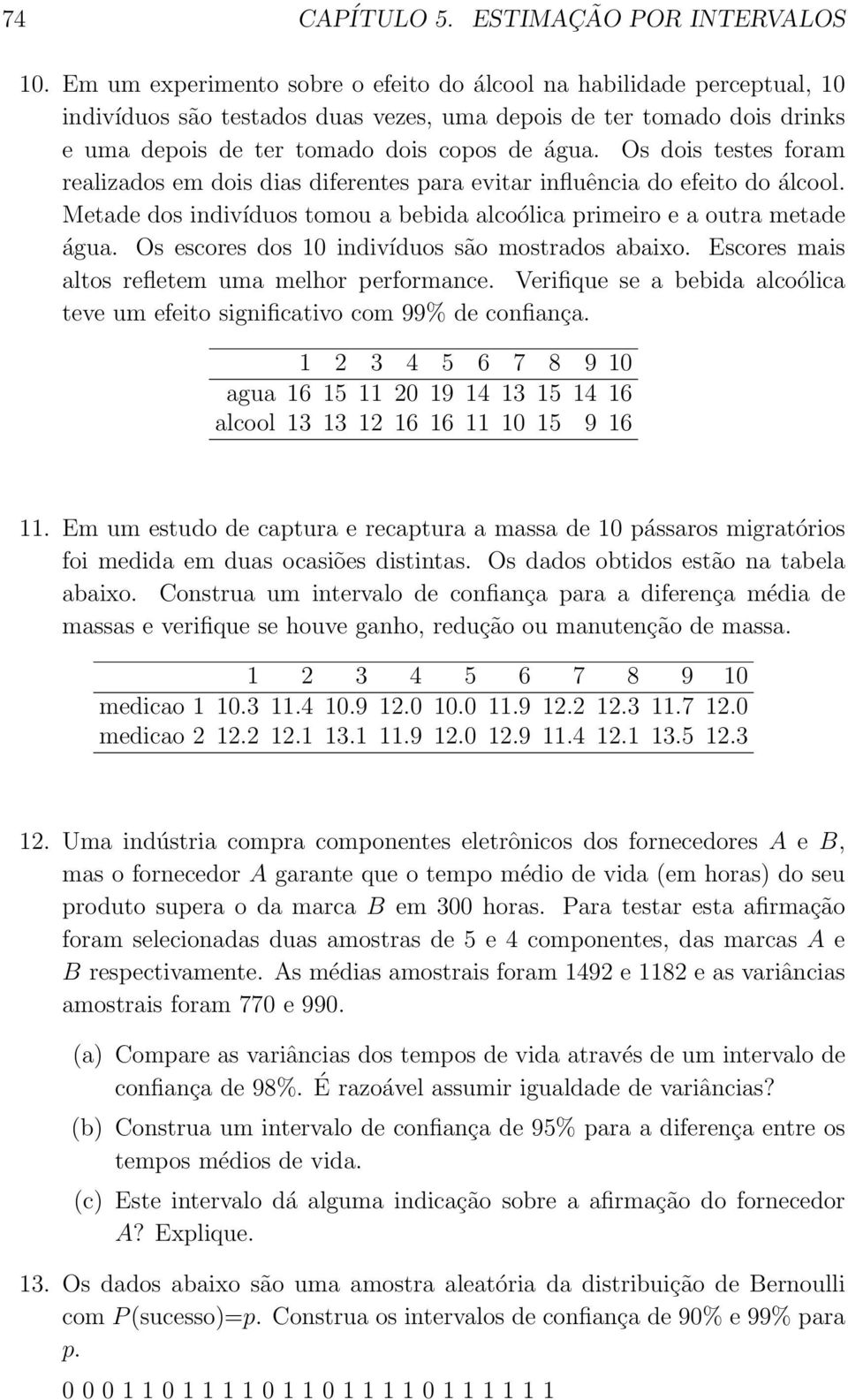 Os dois testes foram realizados em dois dias diferentes para evitar influência do efeito do álcool. Metade dos indivíduos tomou a bebida alcoólica primeiro e a outra metade água.