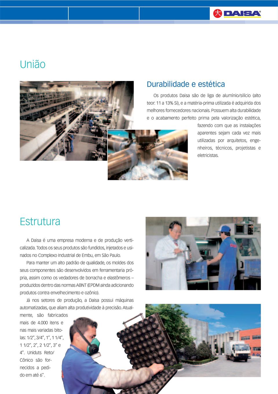 projetistas e eletricistas. Estrutura Daisa é uma empresa moderna e de produção verticalizada. Todos os seus produtos são fundidos, injetados e usinados no omplexo Industrial de Embu, em São Paulo.